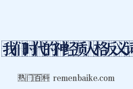 我们时代的神经质人格反义词是什么意思的图片